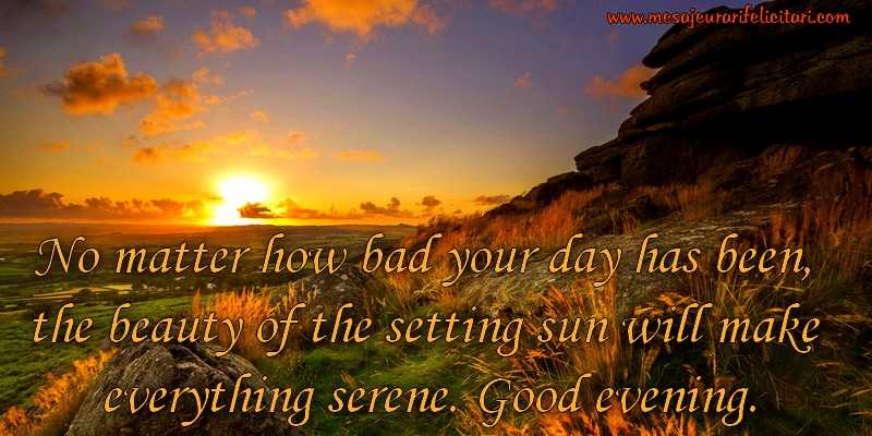 Felicitari de buna seara in Engleza - No matter how bad your day has been, the beauty of the setting sun will make everything serene. Good evening.