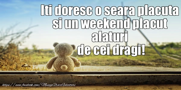 Iti doresc o seara placuta si un weekend placut  alaturi de cei dragi!