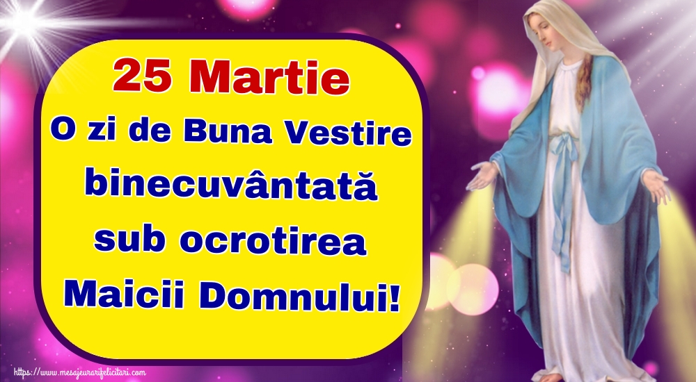 25 Martie O zi de Buna Vestire binecuvântată sub ocrotirea Maicii Domnului!