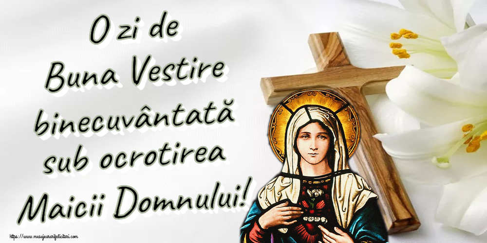 Buna Vestire O zi de Buna Vestire binecuvântată sub ocrotirea Maicii Domnului!