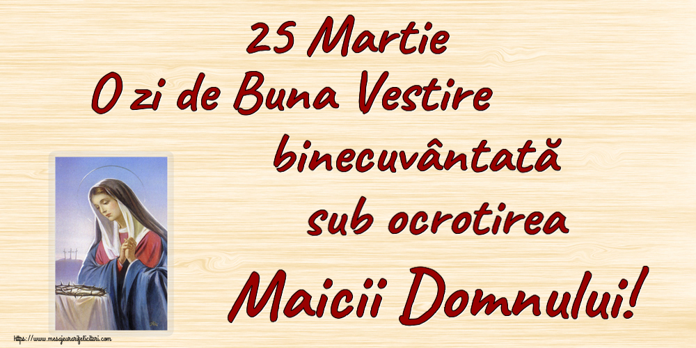 Buna Vestire 25 Martie O zi de Buna Vestire binecuvântată sub ocrotirea Maicii Domnului!