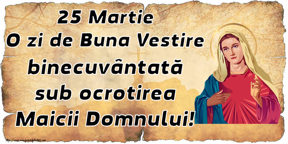 Buna Vestire 25 Martie O zi de Buna Vestire binecuvântată sub ocrotirea Maicii Domnului!