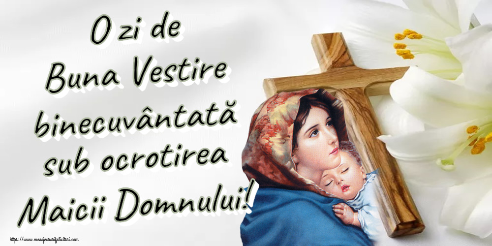 Buna Vestire O zi de Buna Vestire binecuvântată sub ocrotirea Maicii Domnului!