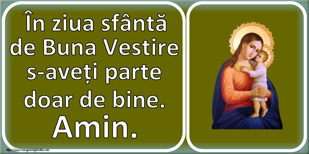Buna Vestire În ziua sfântă de Buna Vestire s-aveți parte doar de bine. Amin.