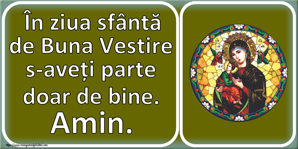 Buna Vestire În ziua sfântă de Buna Vestire s-aveți parte doar de bine. Amin.