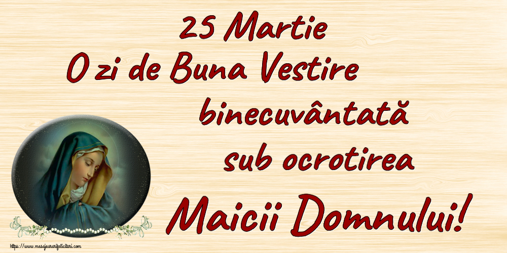 25 Martie O zi de Buna Vestire binecuvântată sub ocrotirea Maicii Domnului!
