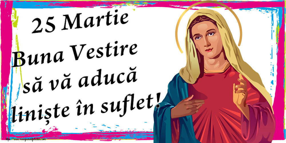 Buna Vestire 25 Martie Buna Vestire să vă aducă liniște în suflet!