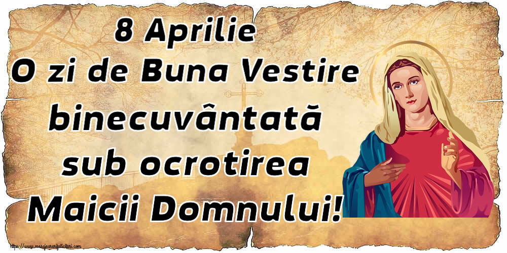 8 Aprilie O zi de Buna Vestire binecuvântată sub ocrotirea Maicii Domnului!