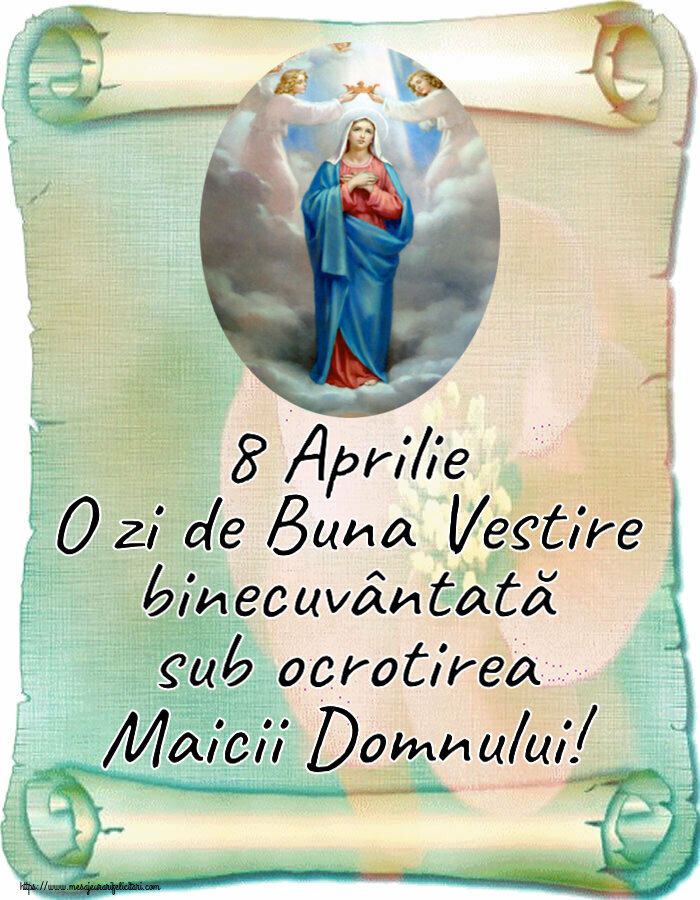 Buna Vestire 8 Aprilie O zi de Buna Vestire binecuvântată sub ocrotirea Maicii Domnului!