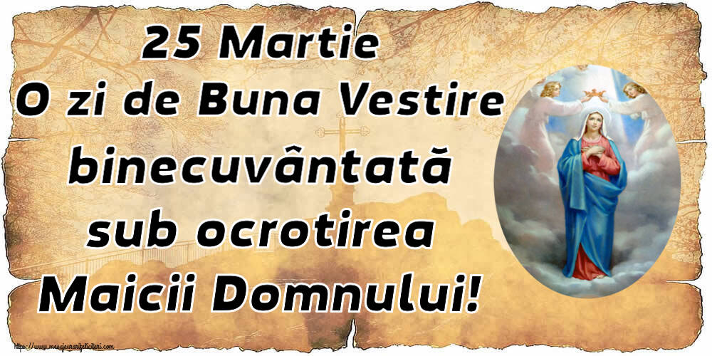 25 Martie O zi de Buna Vestire binecuvântată sub ocrotirea Maicii Domnului!
