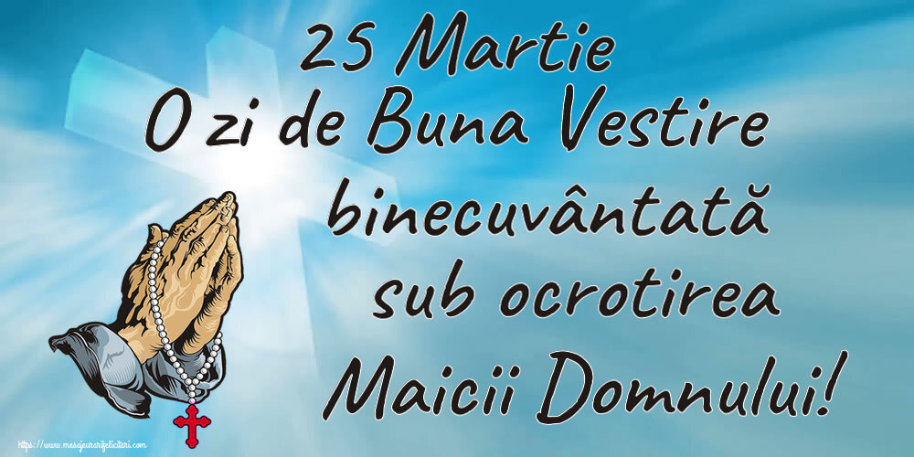 25 Martie O zi de Buna Vestire binecuvântată sub ocrotirea Maicii Domnului!