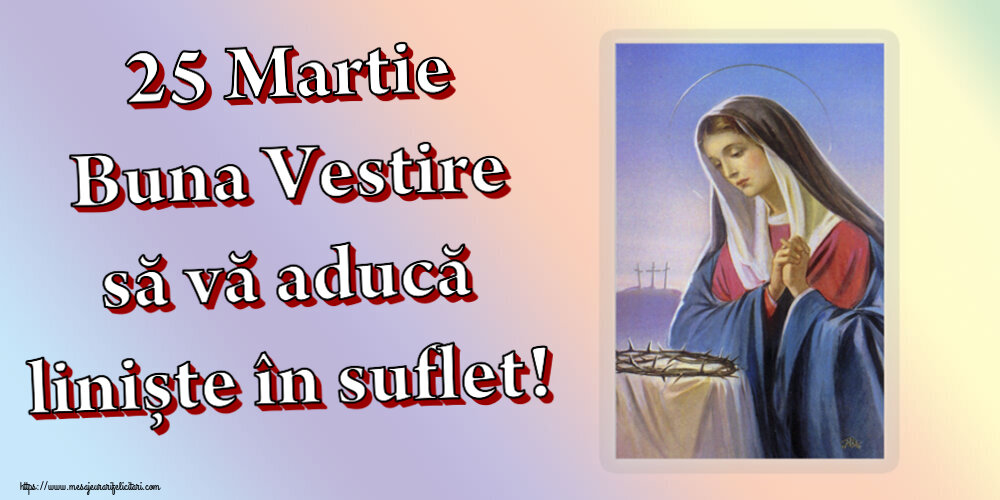 Buna Vestire 25 Martie Buna Vestire să vă aducă liniște în suflet!