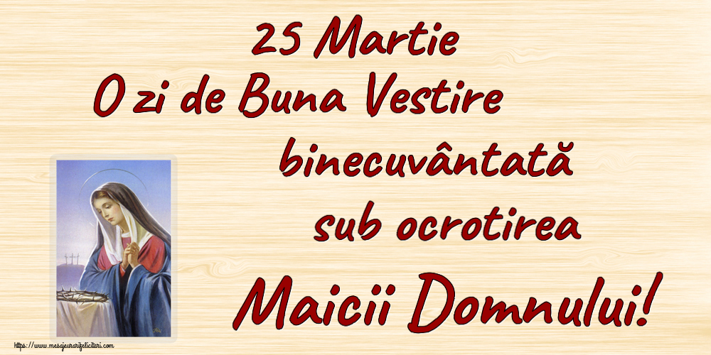 25 Martie O zi de Buna Vestire binecuvântată sub ocrotirea Maicii Domnului!