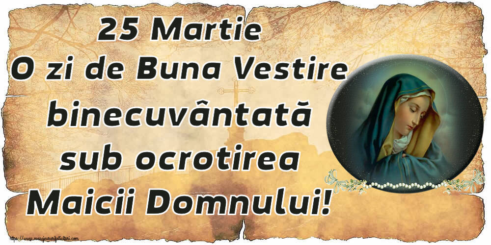 Buna Vestire 25 Martie O zi de Buna Vestire binecuvântată sub ocrotirea Maicii Domnului!