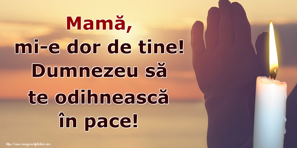 Mamă, mi-e dor de tine! Dumnezeu să te odihnească în pace!