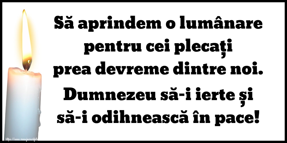 Să aprindem o lumânare pentru cei plecați prea devreme dintre noi. Dumnezeu să-i ierte și să-i odihnească în pace!