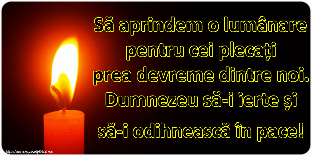 Să aprindem o lumânare pentru cei plecați prea devreme dintre noi. Dumnezeu să-i ierte și să-i odihnească în pace!