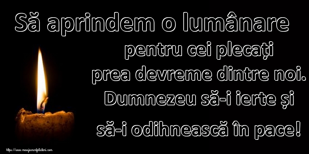 Să aprindem o lumânare pentru cei plecați prea devreme dintre noi. Dumnezeu să-i ierte și să-i odihnească în pace!