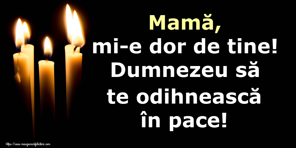 Mamă, mi-e dor de tine! Dumnezeu să te odihnească în pace!