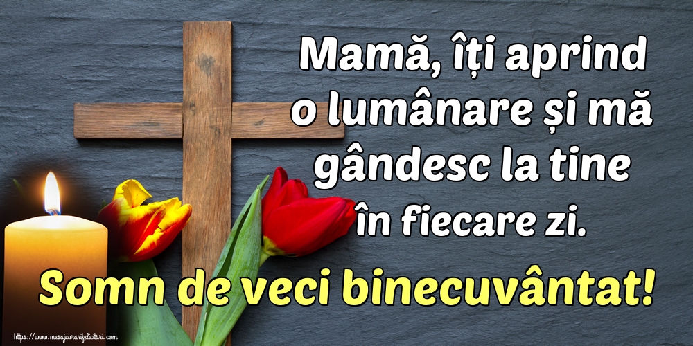 Mamă, îți aprind o lumânare și mă gândesc la tine în fiecare zi. Somn de veci binecuvântat!