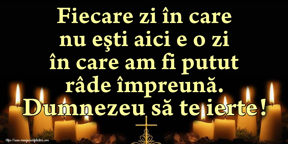 Imagini de Comemorare - Fiecare zi în care nu eşti aici e o zi în care am fi putut râde împreună. Dumnezeu să te ierte! - mesajeurarifelicitari.com