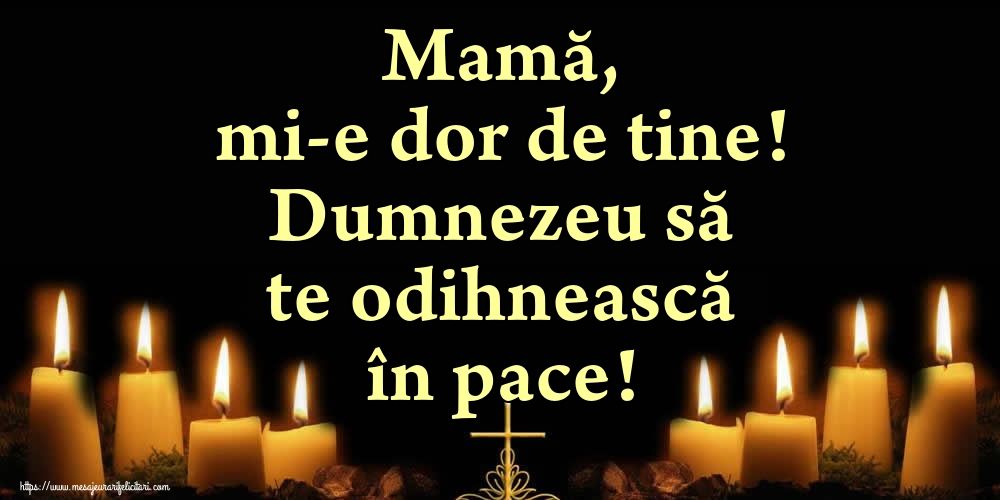 Mamă, mi-e dor de tine! Dumnezeu să te odihnească în pace!