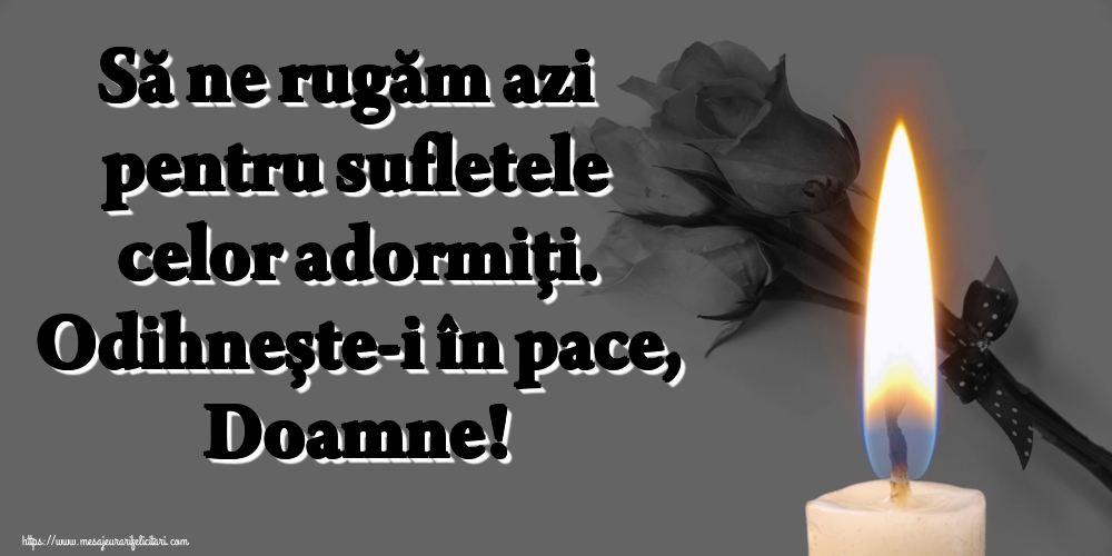 Imagini de Comemorare - Să ne rugăm azi pentru sufletele celor adormiți. Odihnește-i în pace, Doamne! - mesajeurarifelicitari.com
