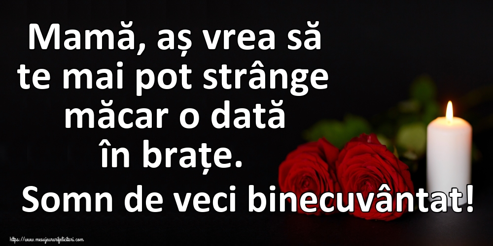 Imagini de Comemorare - Mamă, aș vrea să te mai pot strânge măcar o dată în brațe. Somn de veci binecuvântat! - mesajeurarifelicitari.com