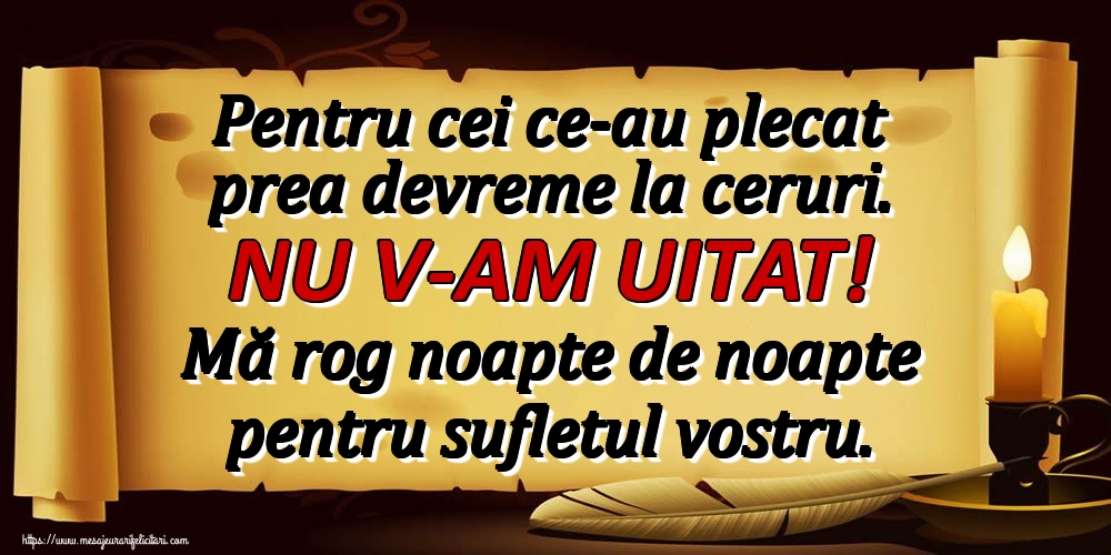 Imagini de Comemorare - Pentru cei ce-au plecat prea devreme la ceruri. NU V-AM UITAT! Mă rog noapte de noapte pentru sufletul vostru. - mesajeurarifelicitari.com