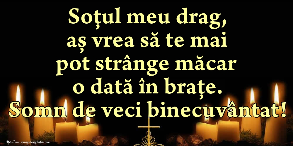 Imagini de Comemorare - Soțul meu drag, aș vrea să te mai pot strânge măcar o dată în brațe. Somn de veci binecuvântat! - mesajeurarifelicitari.com