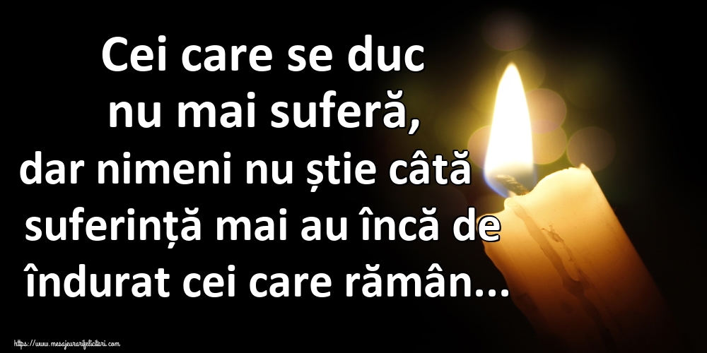 Cei care se duc nu mai suferă, dar nimeni nu știe câtă suferință mai au încă de îndurat cei care rămân...