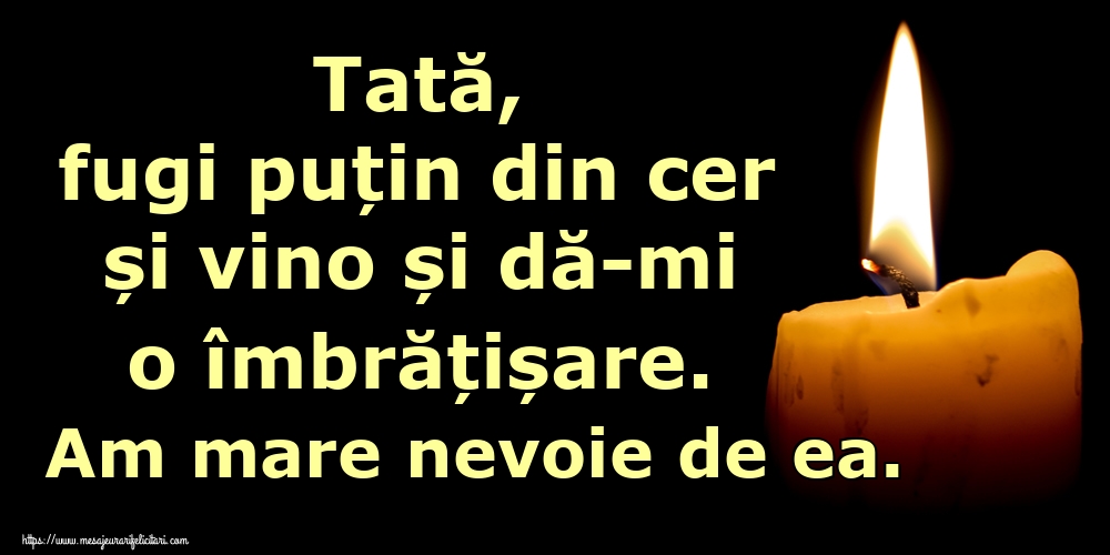 Imagini de Comemorare - Tată, fugi puțin din cer și vino și dă-mi o îmbrățișare. Am mare nevoie de ea. - mesajeurarifelicitari.com