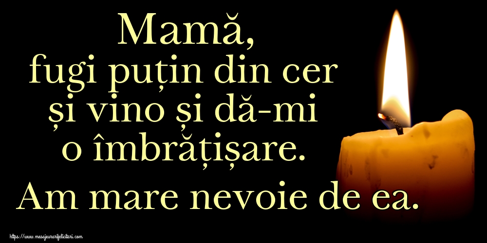 Imagini de Comemorare - Mamă, fugi puțin din cer și vino și dă-mi o îmbrățișare. Am mare nevoie de ea. - mesajeurarifelicitari.com