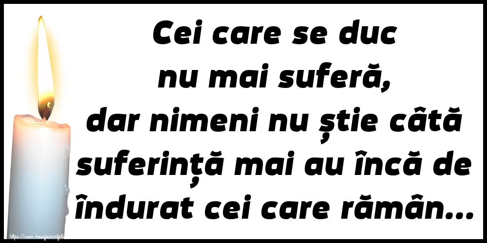 Imagini de Comemorare - Cei care se duc nu mai suferă, dar nimeni nu știe câtă suferință mai au încă de îndurat cei care rămân... - mesajeurarifelicitari.com
