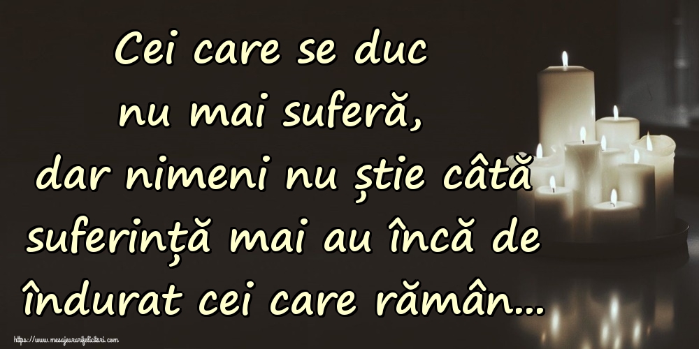 Cei care se duc nu mai suferă, dar nimeni nu știe câtă suferință mai au încă de îndurat cei care rămân...