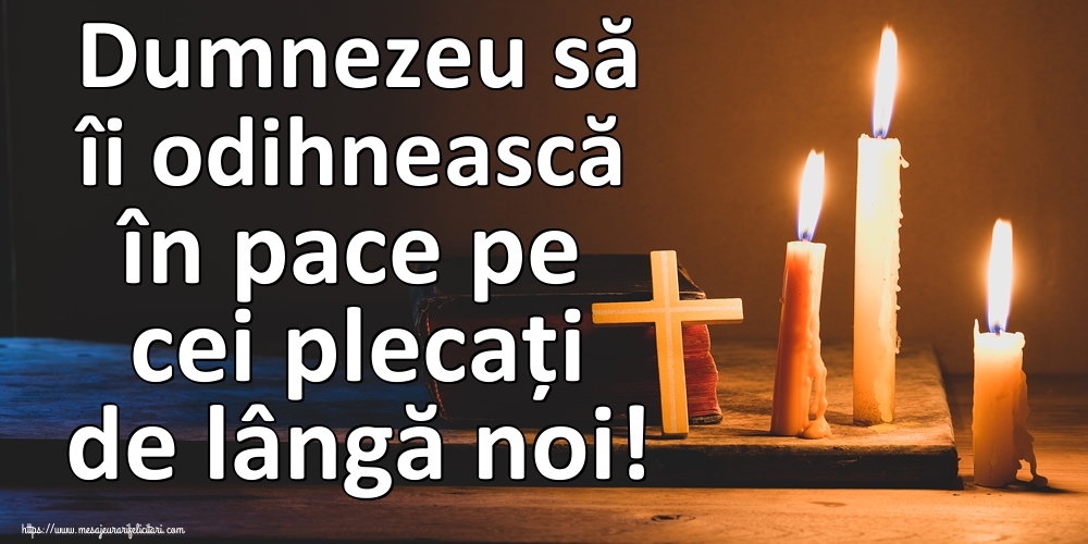 Dumnezeu să îi odihnească în pace pe cei plecați de lângă noi!
