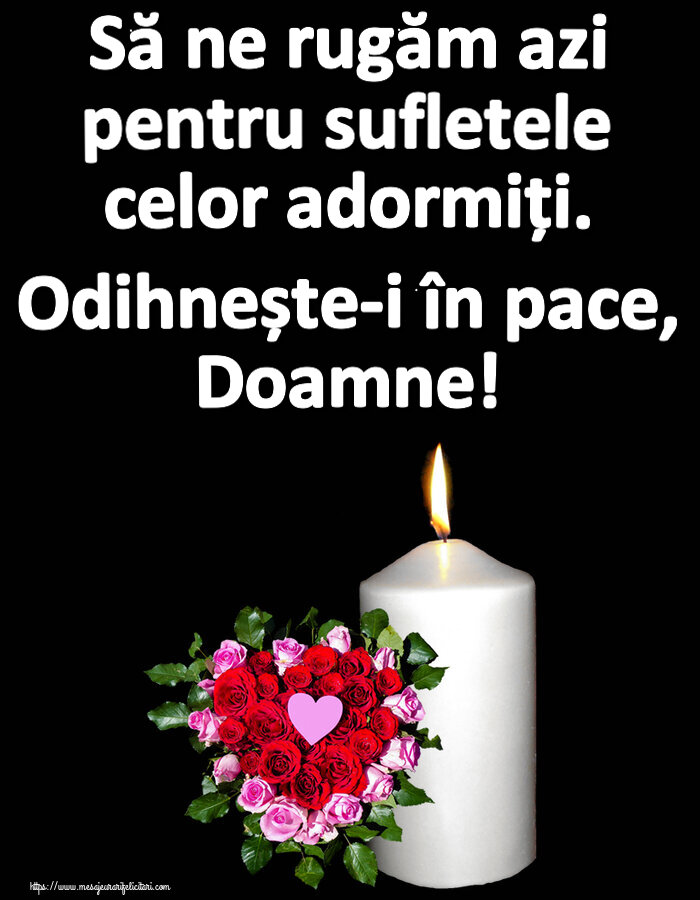 Să ne rugăm azi pentru sufletele celor adormiți. Odihnește-i în pace, Doamne!