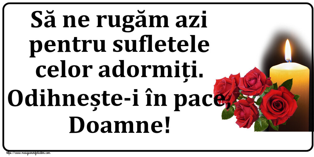 Comemorare Să ne rugăm azi pentru sufletele celor adormiți. Odihnește-i în pace, Doamne!