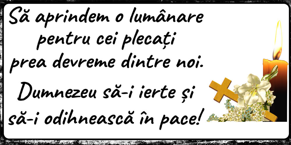 Comemorare Să aprindem o lumânare pentru cei plecați prea devreme dintre noi. Dumnezeu să-i ierte și să-i odihnească în pace!