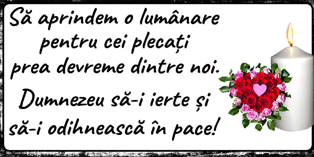 Comemorare Să aprindem o lumânare pentru cei plecați prea devreme dintre noi. Dumnezeu să-i ierte și să-i odihnească în pace!