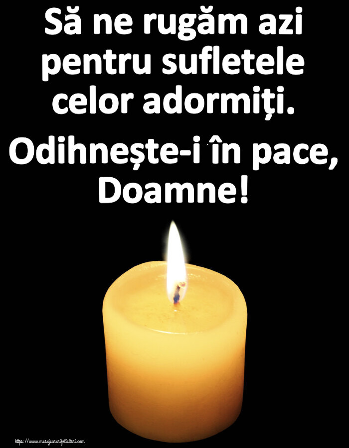 Comemorare Să ne rugăm azi pentru sufletele celor adormiți. Odihnește-i în pace, Doamne!