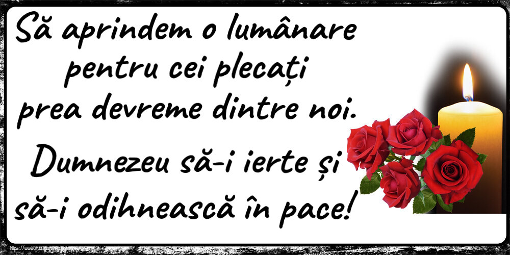Comemorare Să aprindem o lumânare pentru cei plecați prea devreme dintre noi. Dumnezeu să-i ierte și să-i odihnească în pace!