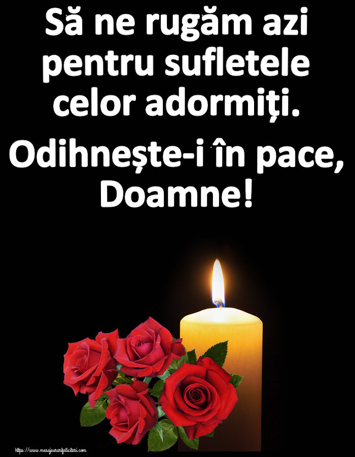 Comemorare Să ne rugăm azi pentru sufletele celor adormiți. Odihnește-i în pace, Doamne!