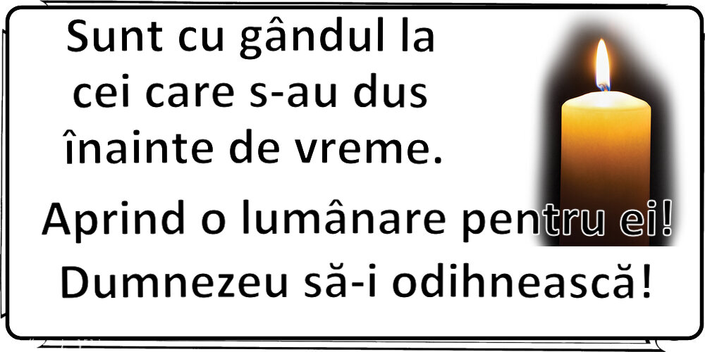 Comemorare Sunt cu gândul la cei care s-au dus înainte de vreme. Aprind o lumânare pentru ei! Dumnezeu să-i odihnească!