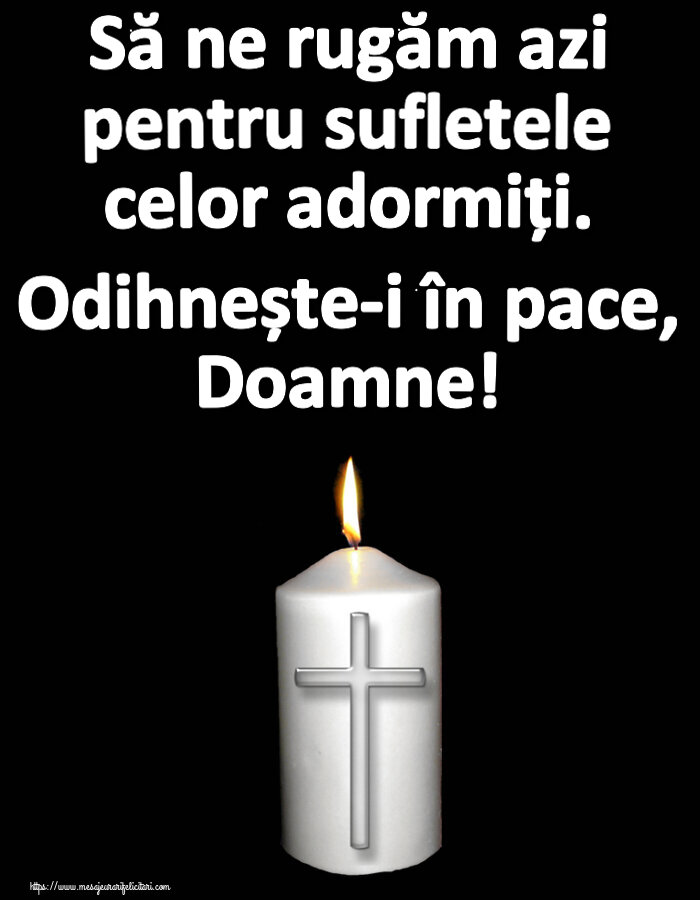 Comemorare Să ne rugăm azi pentru sufletele celor adormiți. Odihnește-i în pace, Doamne!
