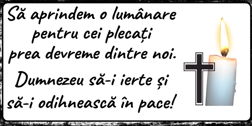 Comemorare Să aprindem o lumânare pentru cei plecați prea devreme dintre noi. Dumnezeu să-i ierte și să-i odihnească în pace!