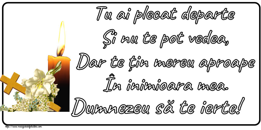 Comemorare Tu ai plecat departe Și nu te pot vedea, Dar te țin mereu aproape În inimioara mea. Dumnezeu să te ierte!