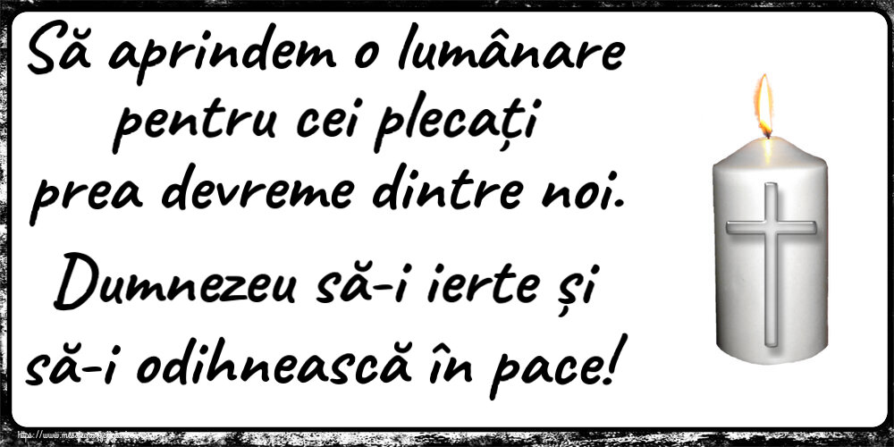 Comemorare Să aprindem o lumânare pentru cei plecați prea devreme dintre noi. Dumnezeu să-i ierte și să-i odihnească în pace!
