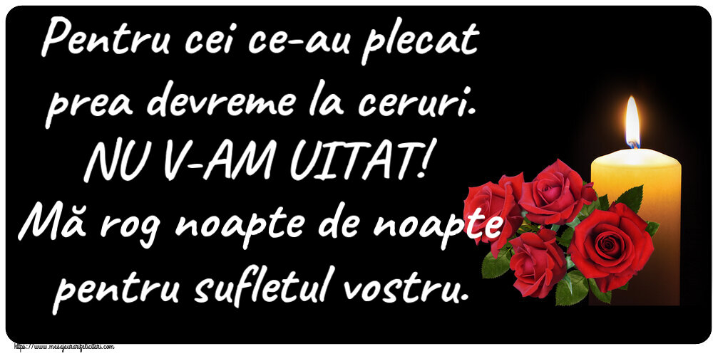 Comemorare Pentru cei ce-au plecat prea devreme la ceruri. NU V-AM UITAT! Mă rog noapte de noapte pentru sufletul vostru.