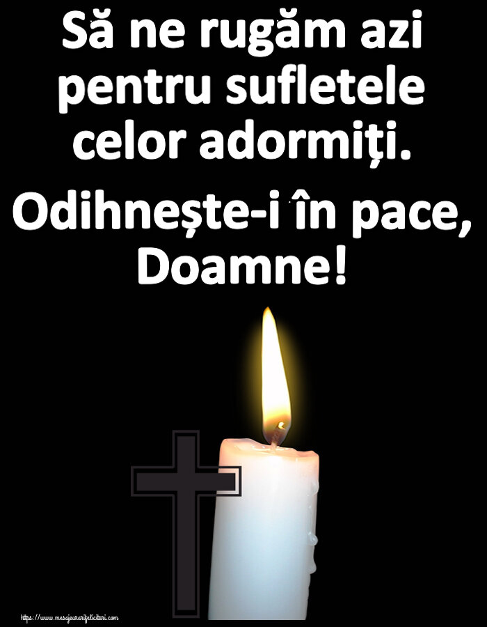 Comemorare Să ne rugăm azi pentru sufletele celor adormiți. Odihnește-i în pace, Doamne!